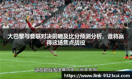 大巴黎与曼联对决前瞻及比分预测分析，谁将赢得这场焦点战役