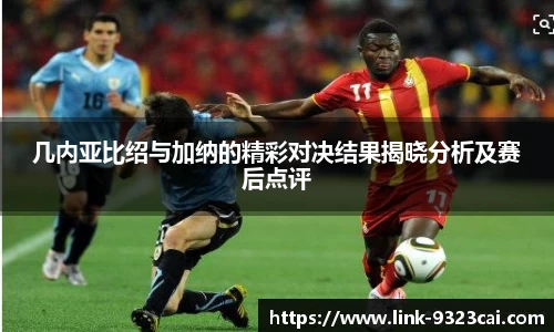 几内亚比绍与加纳的精彩对决结果揭晓分析及赛后点评
