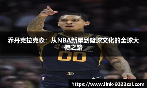 乔丹克拉克森：从NBA新星到篮球文化的全球大使之路