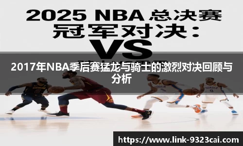 2017年NBA季后赛猛龙与骑士的激烈对决回顾与分析