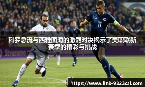 科罗急流与西雅图海的激烈对决揭示了美职联新赛季的精彩与挑战