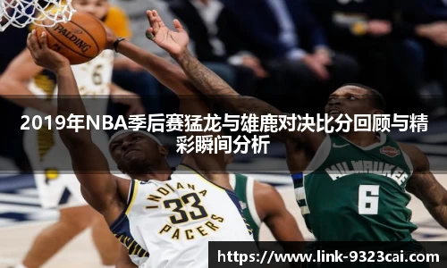 2019年NBA季后赛猛龙与雄鹿对决比分回顾与精彩瞬间分析