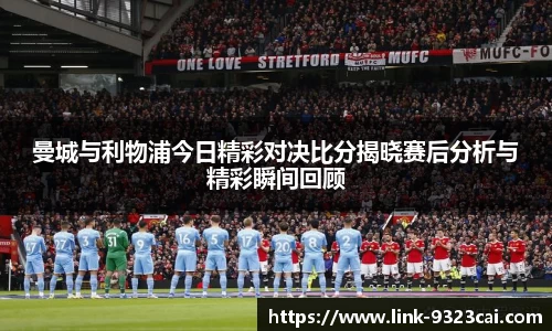 曼城与利物浦今日精彩对决比分揭晓赛后分析与精彩瞬间回顾