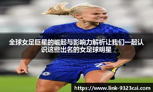 全球女足巨星的崛起与影响力解析让我们一起认识这些出名的女足球明星