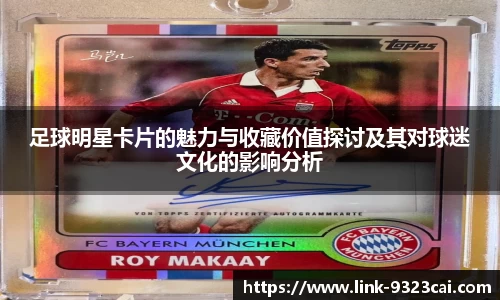 足球明星卡片的魅力与收藏价值探讨及其对球迷文化的影响分析