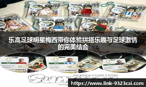 乐高足球明星梅西带你体验拼搭乐趣与足球激情的完美结合