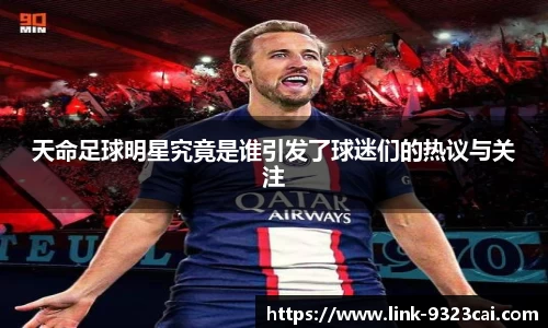 天命足球明星究竟是谁引发了球迷们的热议与关注