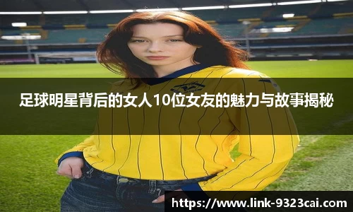 足球明星背后的女人10位女友的魅力与故事揭秘