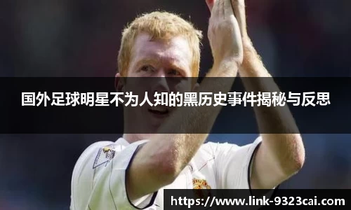 国外足球明星不为人知的黑历史事件揭秘与反思